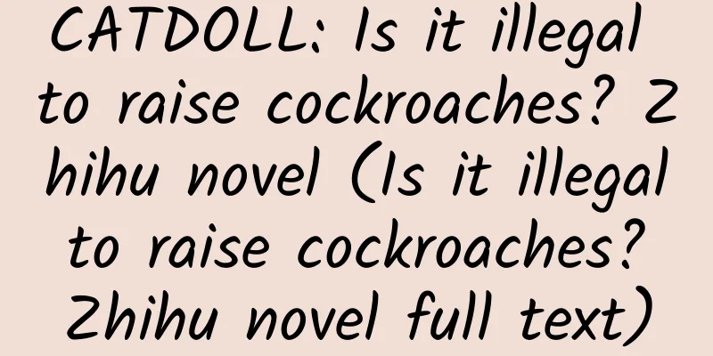 CATDOLL: Is it illegal to raise cockroaches? Zhihu novel (Is it illegal to raise cockroaches? Zhihu novel full text)