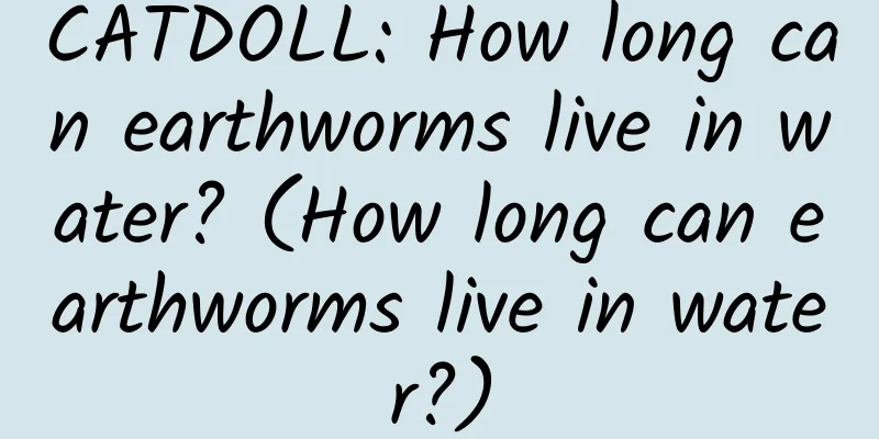 CATDOLL: How long can earthworms live in water? (How long can earthworms live in water?)