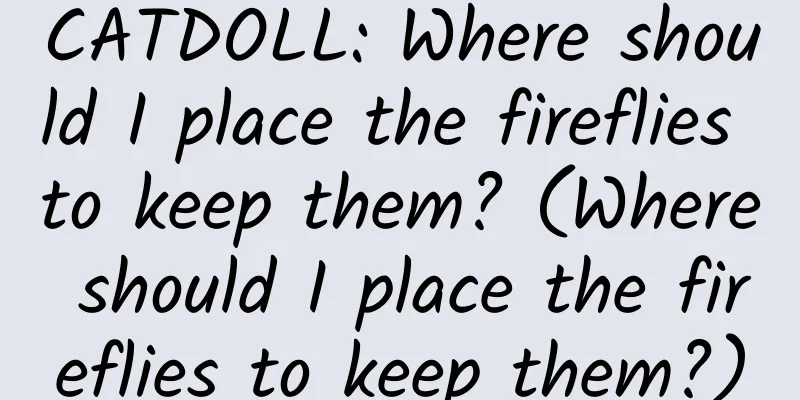 CATDOLL: Where should I place the fireflies to keep them? (Where should I place the fireflies to keep them?)