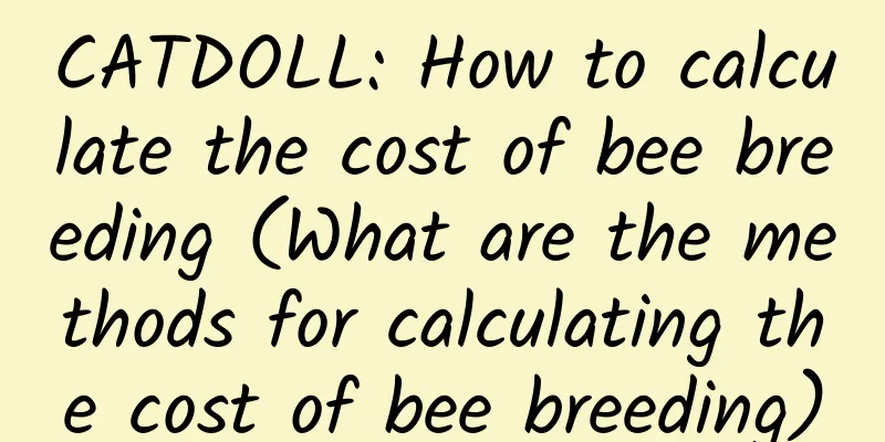 CATDOLL: How to calculate the cost of bee breeding (What are the methods for calculating the cost of bee breeding)