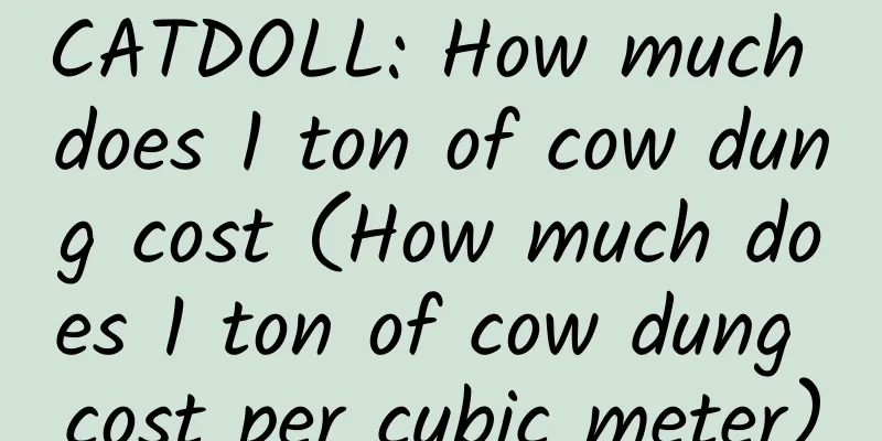 CATDOLL: How much does 1 ton of cow dung cost (How much does 1 ton of cow dung cost per cubic meter)