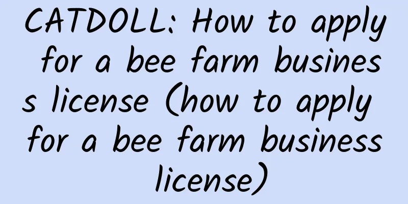 CATDOLL: How to apply for a bee farm business license (how to apply for a bee farm business license)