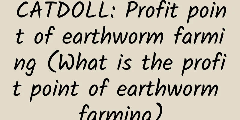 CATDOLL: Profit point of earthworm farming (What is the profit point of earthworm farming)