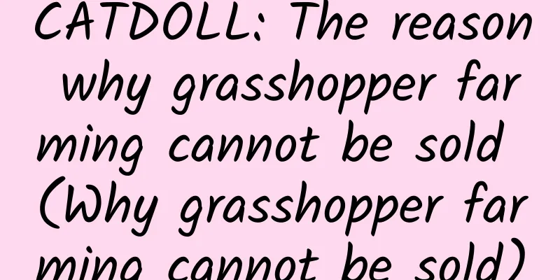 CATDOLL: The reason why grasshopper farming cannot be sold (Why grasshopper farming cannot be sold)