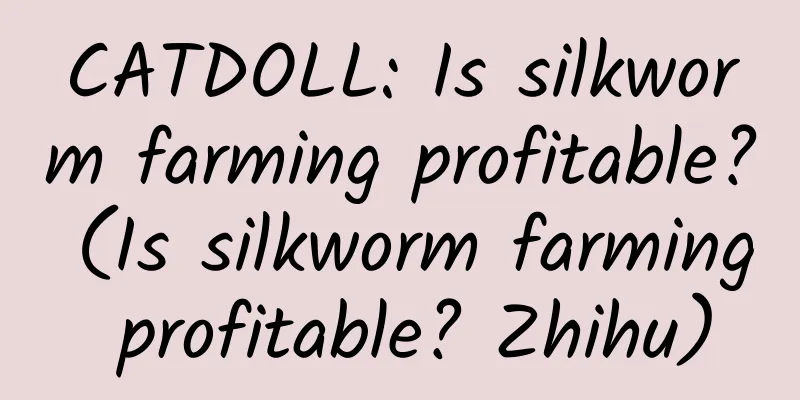 CATDOLL: Is silkworm farming profitable? (Is silkworm farming profitable? Zhihu)