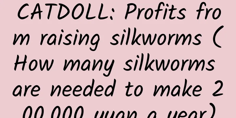 CATDOLL: Profits from raising silkworms (How many silkworms are needed to make 200,000 yuan a year)