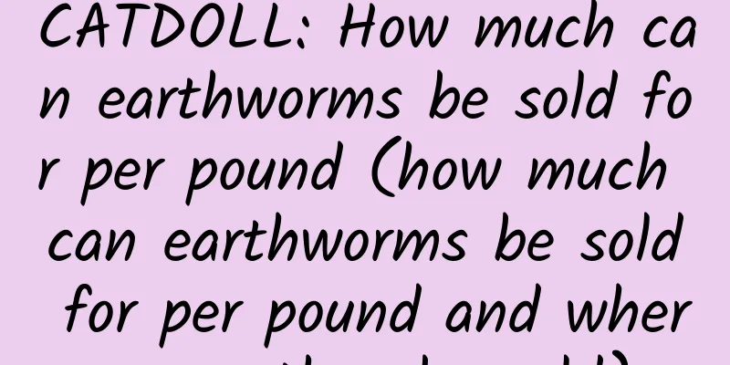 CATDOLL: How much can earthworms be sold for per pound (how much can earthworms be sold for per pound and where can they be sold)
