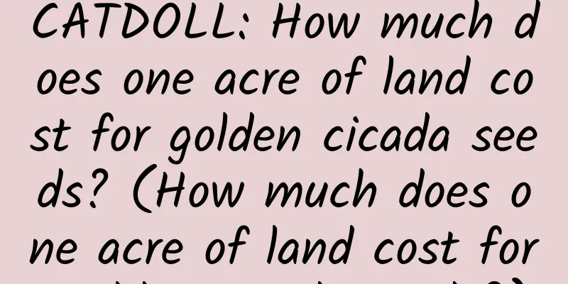 CATDOLL: How much does one acre of land cost for golden cicada seeds? (How much does one acre of land cost for golden cicada seeds?)