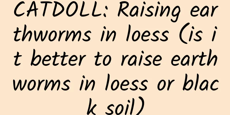 CATDOLL: Raising earthworms in loess (is it better to raise earthworms in loess or black soil)