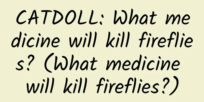 CATDOLL: What medicine will kill fireflies? (What medicine will kill fireflies?)