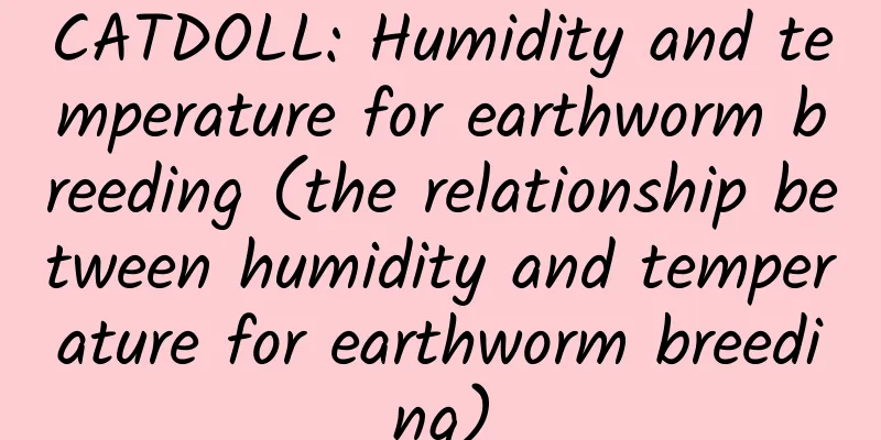 CATDOLL: Humidity and temperature for earthworm breeding (the relationship between humidity and temperature for earthworm breeding)