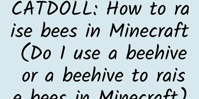 CATDOLL: How to raise bees in Minecraft (Do I use a beehive or a beehive to raise bees in Minecraft)