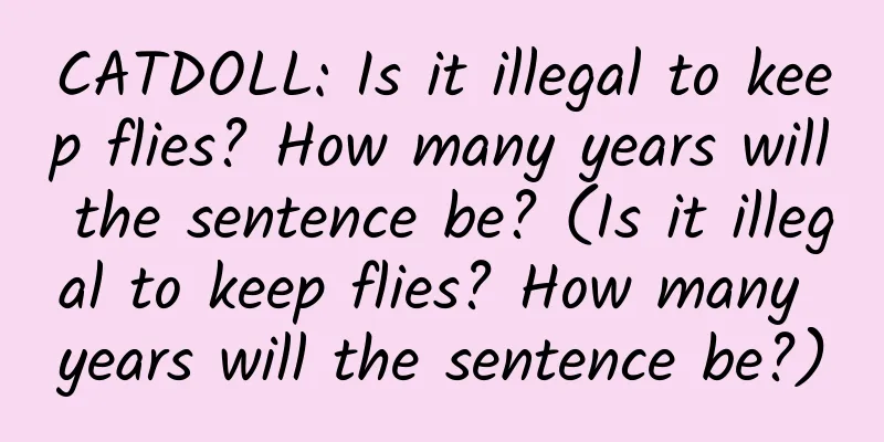 CATDOLL: Is it illegal to keep flies? How many years will the sentence be? (Is it illegal to keep flies? How many years will the sentence be?)