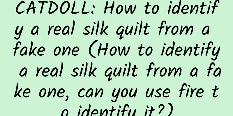 CATDOLL: How to identify a real silk quilt from a fake one (How to identify a real silk quilt from a fake one, can you use fire to identify it?)
