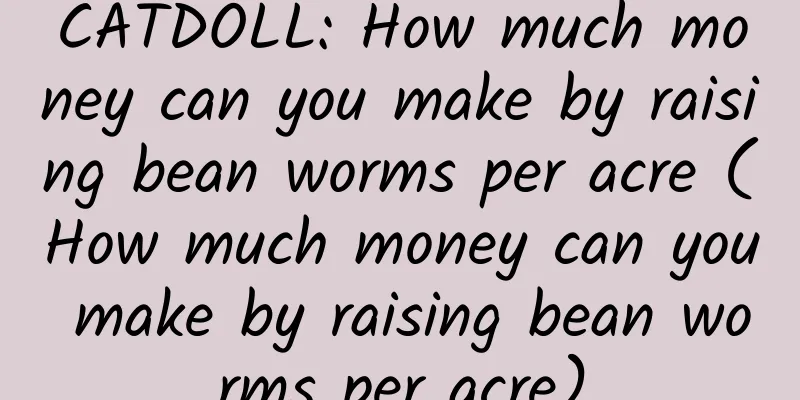CATDOLL: How much money can you make by raising bean worms per acre (How much money can you make by raising bean worms per acre)
