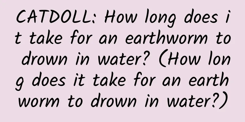 CATDOLL: How long does it take for an earthworm to drown in water? (How long does it take for an earthworm to drown in water?)