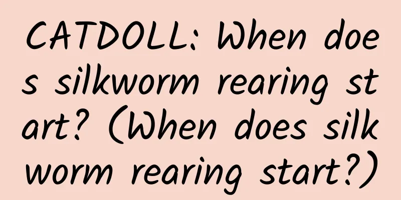 CATDOLL: When does silkworm rearing start? (When does silkworm rearing start?)