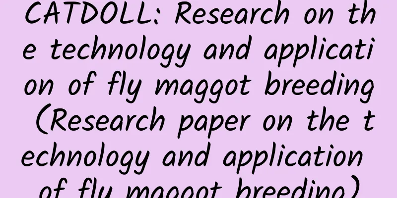 CATDOLL: Research on the technology and application of fly maggot breeding (Research paper on the technology and application of fly maggot breeding)