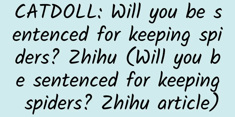 CATDOLL: Will you be sentenced for keeping spiders? Zhihu (Will you be sentenced for keeping spiders? Zhihu article)