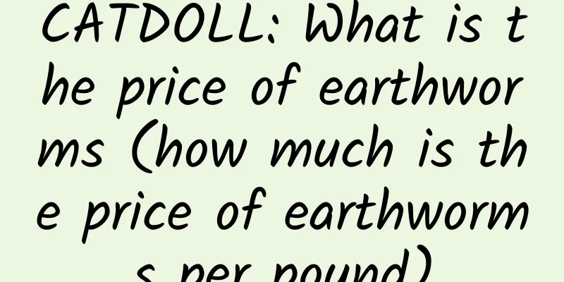 CATDOLL: What is the price of earthworms (how much is the price of earthworms per pound)