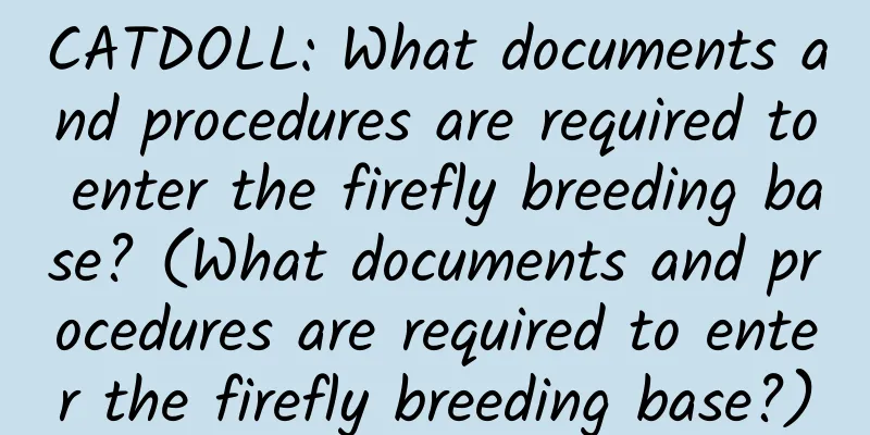 CATDOLL: What documents and procedures are required to enter the firefly breeding base? (What documents and procedures are required to enter the firefly breeding base?)