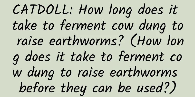 CATDOLL: How long does it take to ferment cow dung to raise earthworms? (How long does it take to ferment cow dung to raise earthworms before they can be used?)