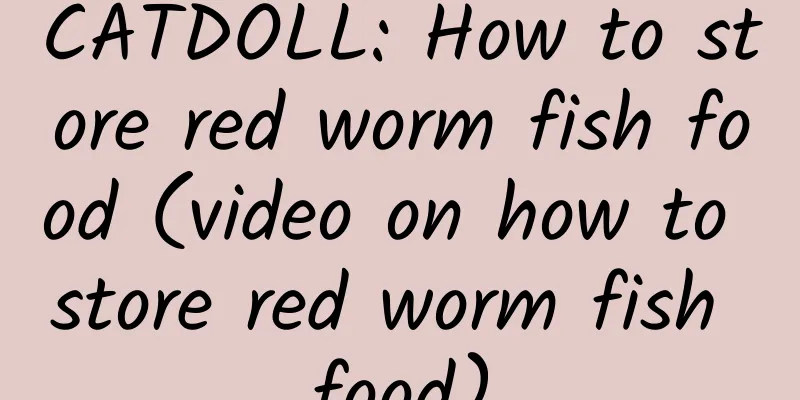 CATDOLL: How to store red worm fish food (video on how to store red worm fish food)