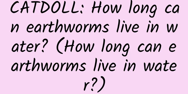 CATDOLL: How long can earthworms live in water? (How long can earthworms live in water?)