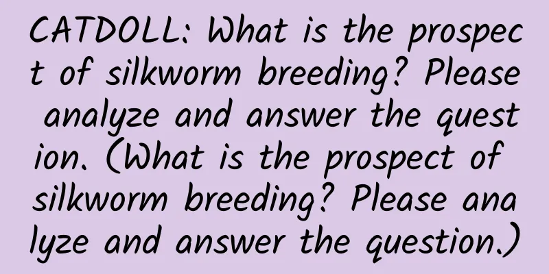 CATDOLL: What is the prospect of silkworm breeding? Please analyze and answer the question. (What is the prospect of silkworm breeding? Please analyze and answer the question.)