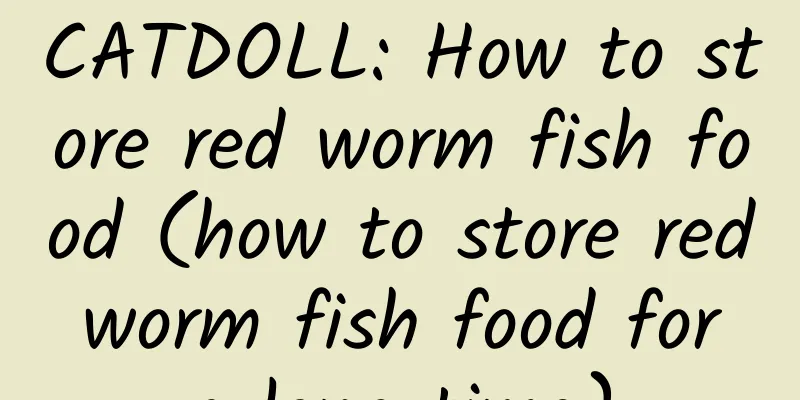 CATDOLL: How to store red worm fish food (how to store red worm fish food for a long time)