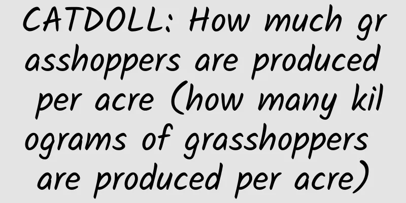 CATDOLL: How much grasshoppers are produced per acre (how many kilograms of grasshoppers are produced per acre)