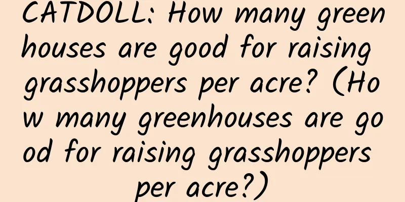 CATDOLL: How many greenhouses are good for raising grasshoppers per acre? (How many greenhouses are good for raising grasshoppers per acre?)