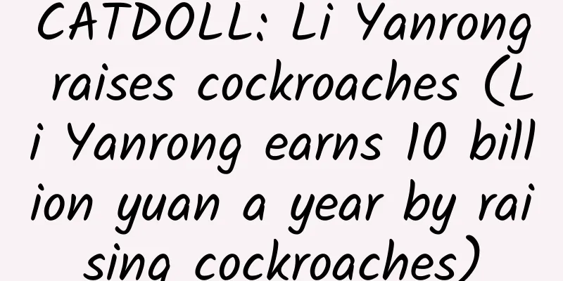 CATDOLL: Li Yanrong raises cockroaches (Li Yanrong earns 10 billion yuan a year by raising cockroaches)
