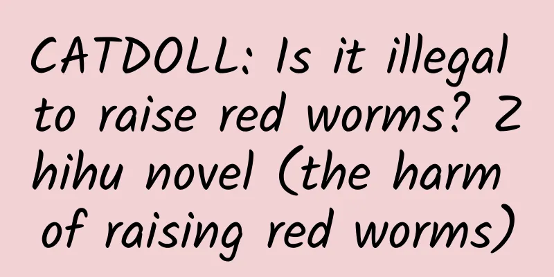 CATDOLL: Is it illegal to raise red worms? Zhihu novel (the harm of raising red worms)