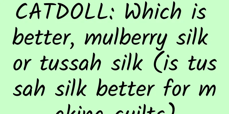 CATDOLL: Which is better, mulberry silk or tussah silk (is tussah silk better for making quilts)