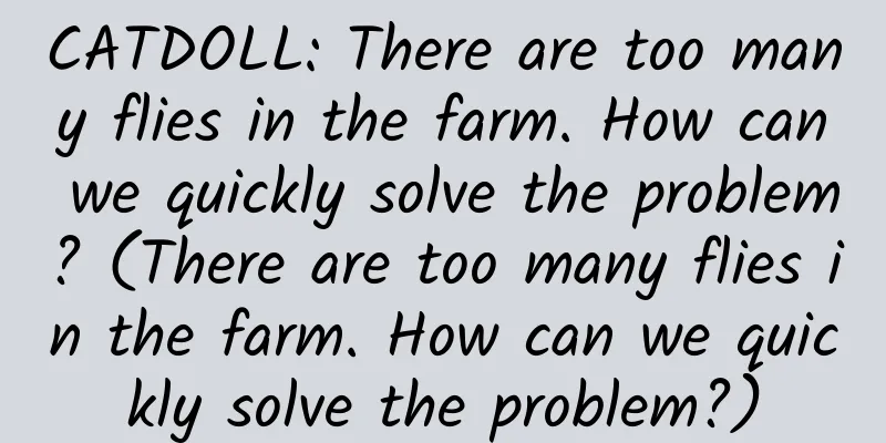 CATDOLL: There are too many flies in the farm. How can we quickly solve the problem? (There are too many flies in the farm. How can we quickly solve the problem?)
