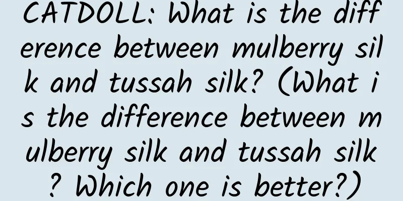 CATDOLL: What is the difference between mulberry silk and tussah silk? (What is the difference between mulberry silk and tussah silk? Which one is better?)