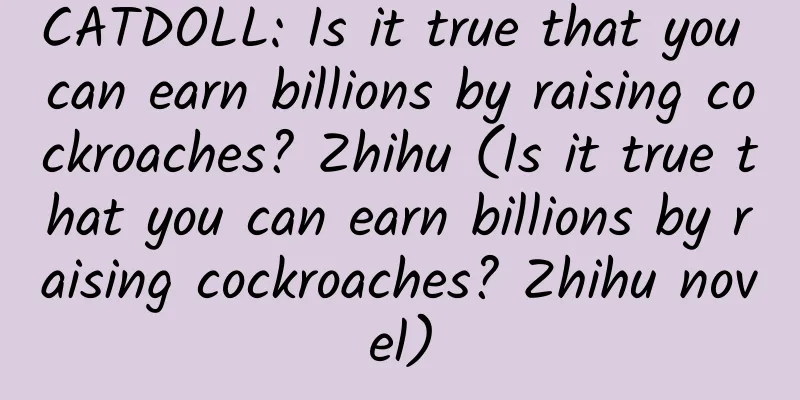 CATDOLL: Is it true that you can earn billions by raising cockroaches? Zhihu (Is it true that you can earn billions by raising cockroaches? Zhihu novel)