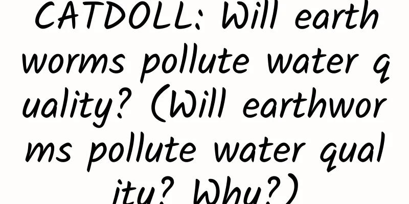 CATDOLL: Will earthworms pollute water quality? (Will earthworms pollute water quality? Why?)