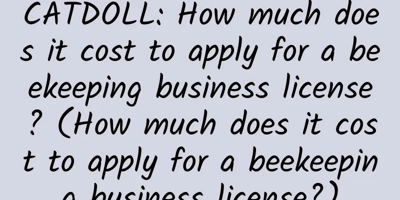 CATDOLL: How much does it cost to apply for a beekeeping business license? (How much does it cost to apply for a beekeeping business license?)
