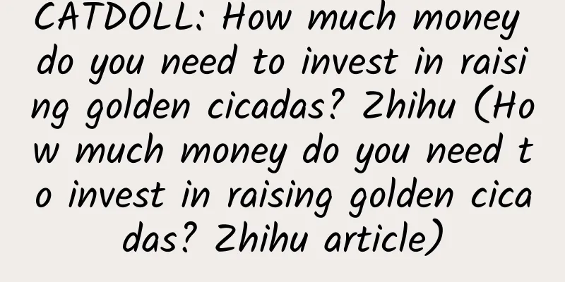 CATDOLL: How much money do you need to invest in raising golden cicadas? Zhihu (How much money do you need to invest in raising golden cicadas? Zhihu article)