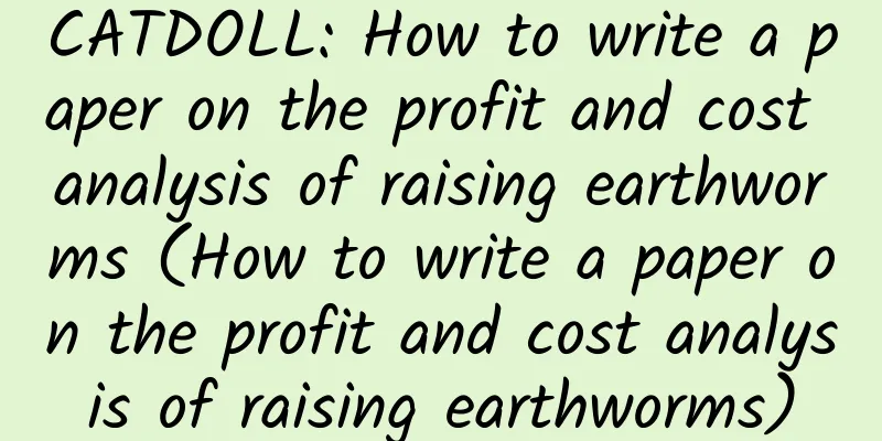 CATDOLL: How to write a paper on the profit and cost analysis of raising earthworms (How to write a paper on the profit and cost analysis of raising earthworms)