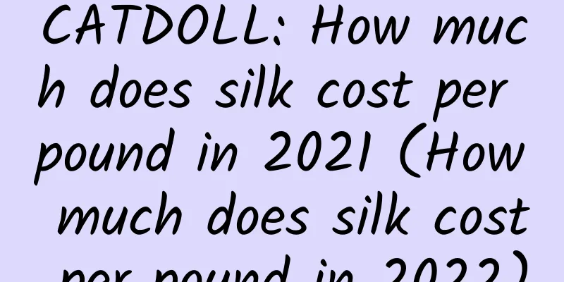 CATDOLL: How much does silk cost per pound in 2021 (How much does silk cost per pound in 2022)