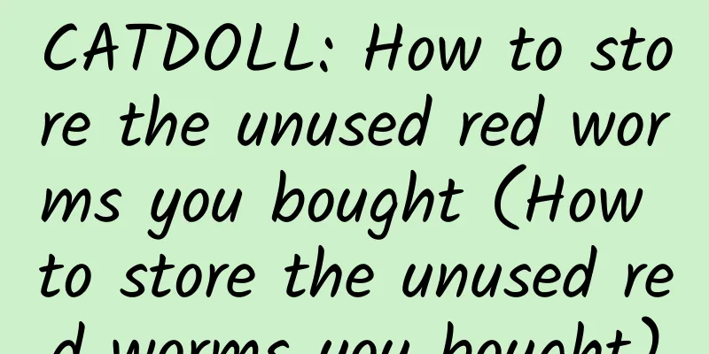 CATDOLL: How to store the unused red worms you bought (How to store the unused red worms you bought)