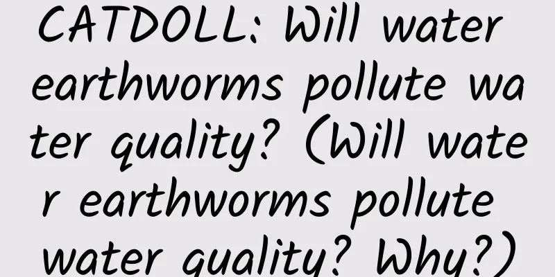 CATDOLL: Will water earthworms pollute water quality? (Will water earthworms pollute water quality? Why?)