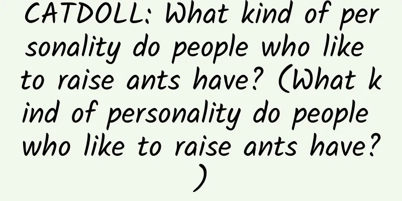 CATDOLL: What kind of personality do people who like to raise ants have? (What kind of personality do people who like to raise ants have?)