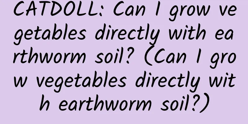 CATDOLL: Can I grow vegetables directly with earthworm soil? (Can I grow vegetables directly with earthworm soil?)
