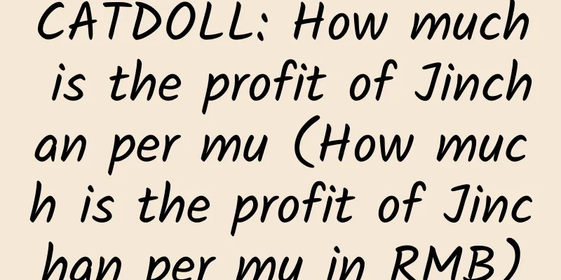 CATDOLL: How much is the profit of Jinchan per mu (How much is the profit of Jinchan per mu in RMB)