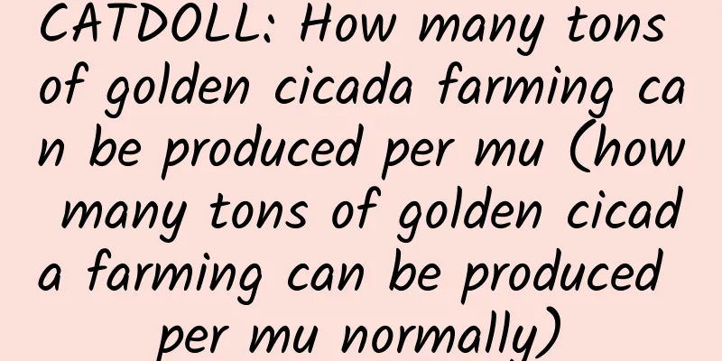 CATDOLL: How many tons of golden cicada farming can be produced per mu (how many tons of golden cicada farming can be produced per mu normally)