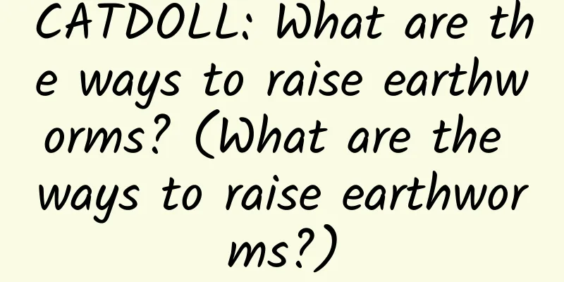 CATDOLL: What are the ways to raise earthworms? (What are the ways to raise earthworms?)